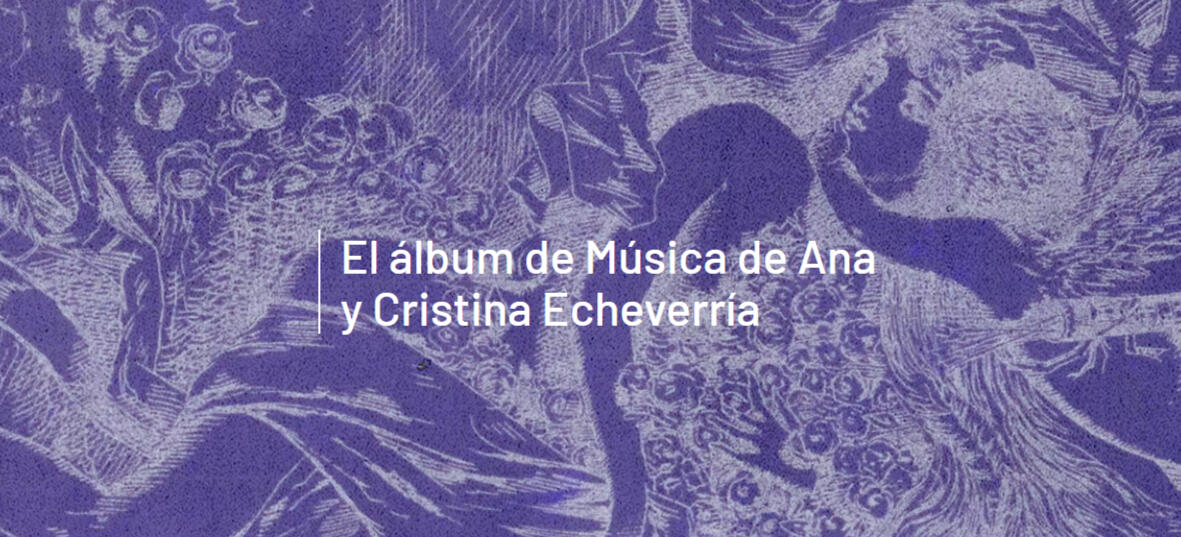 Siglo XIX: El álbum musical de Ana y Cristina Echeverría EXPOSICIÓN DIGITAL Entre 1848 y 1888, los miembros de la familia Echeverría recopilaron 78 partituras en un álbum musical, que Ana y Cristina, sus miembros más jóvenes tocaban en las veladas y tertulias en los salones de la familia. Esta exposición digital narra la historia